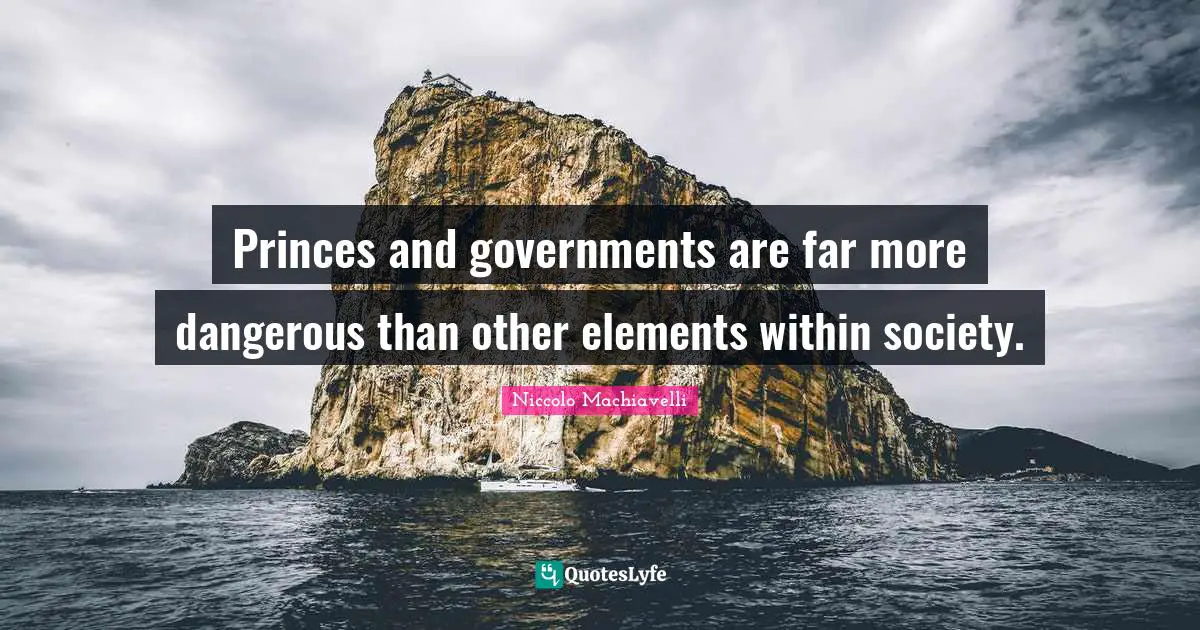 Princes and governments are far more dangerous than other elements within society.