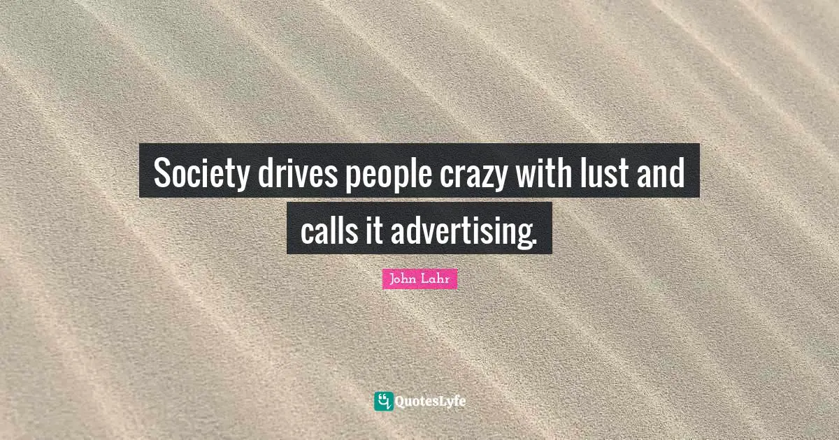 Society drives people crazy with lust and calls it advertising.