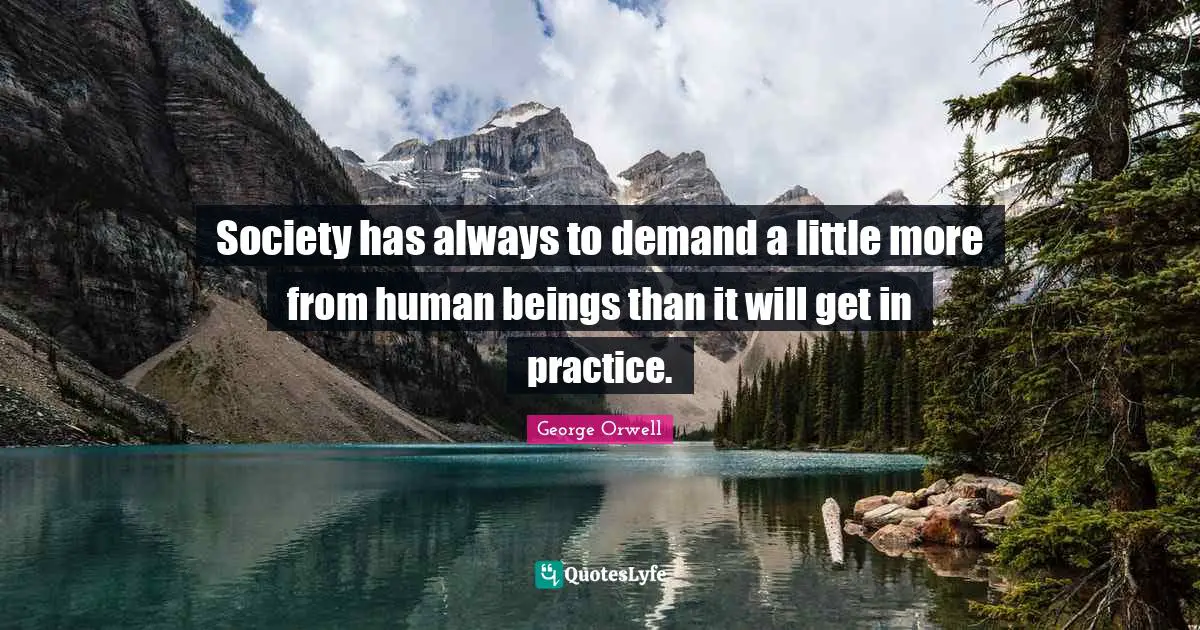 Society has always to demand a little more from human beings than it will get in practice.