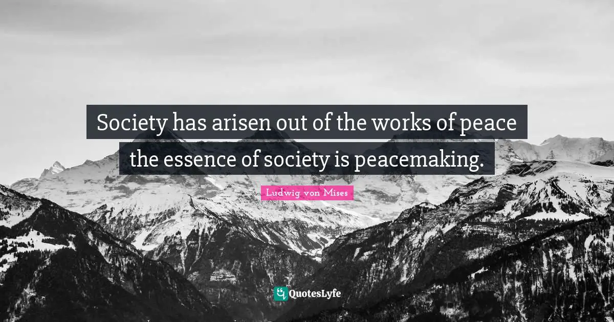 Society has arisen out of the works of peace the essence of society is peacemaking.