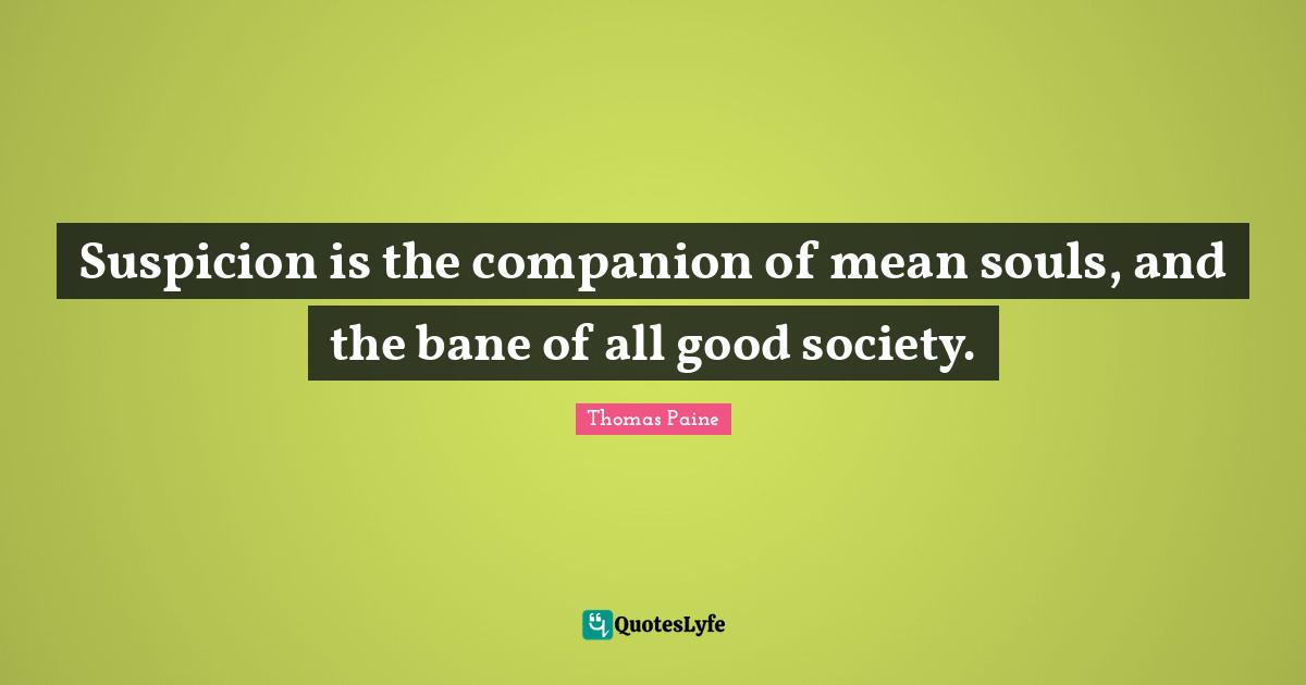 Suspicion is the companion of mean souls, and the bane of all good society.