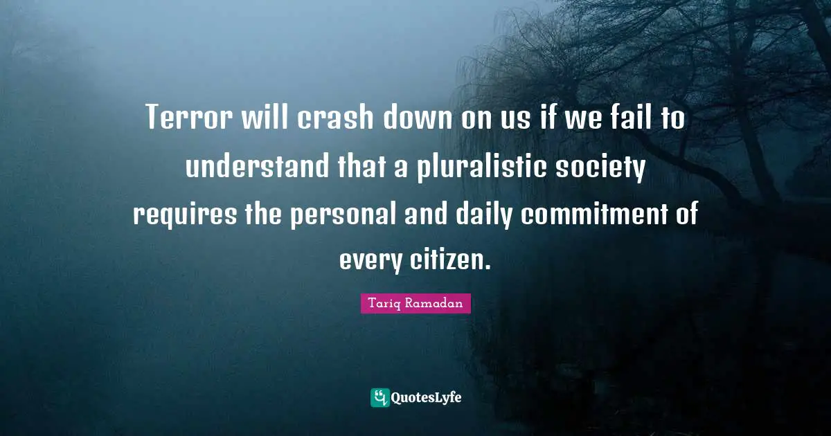 Terror will crash down on us if we fail to understand that a pluralistic society requires the personal and daily commitment of every citizen.