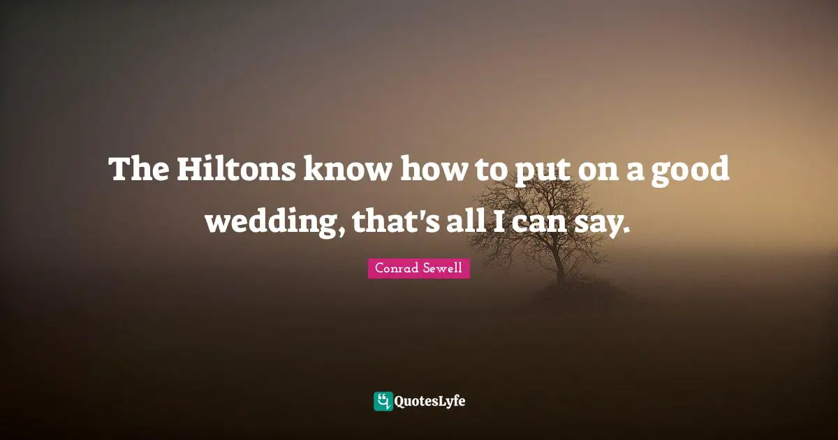 The Hiltons know how to put on a good wedding, that's all I can say.