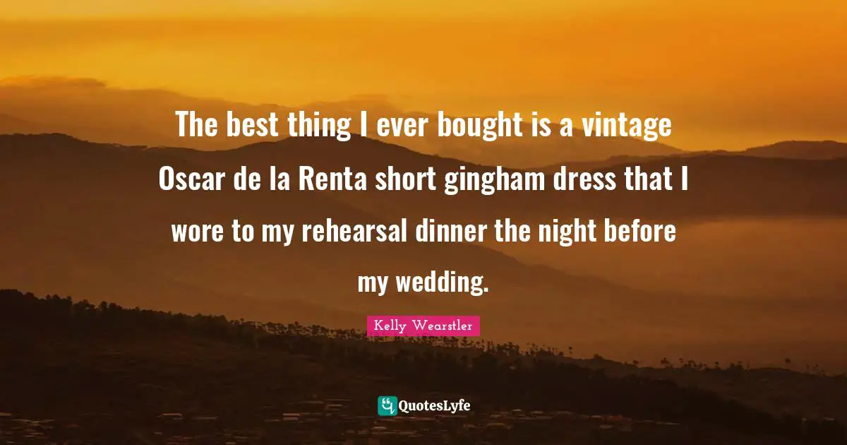 The best thing I ever bought is a vintage Oscar de la Renta short gingham dress that I wore to my rehearsal dinner the night before my wedding.