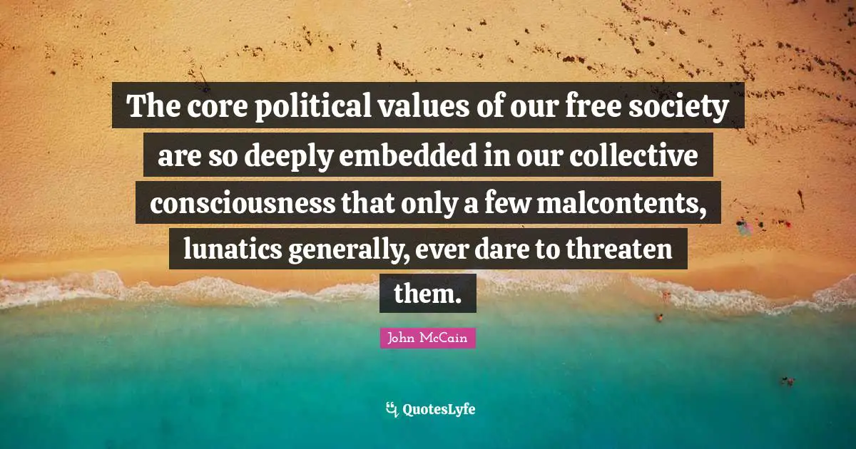 The core political values of our free society are so deeply embedded in our collective consciousness that only a few malcontents, lunatics generally, ever dare to threaten them.