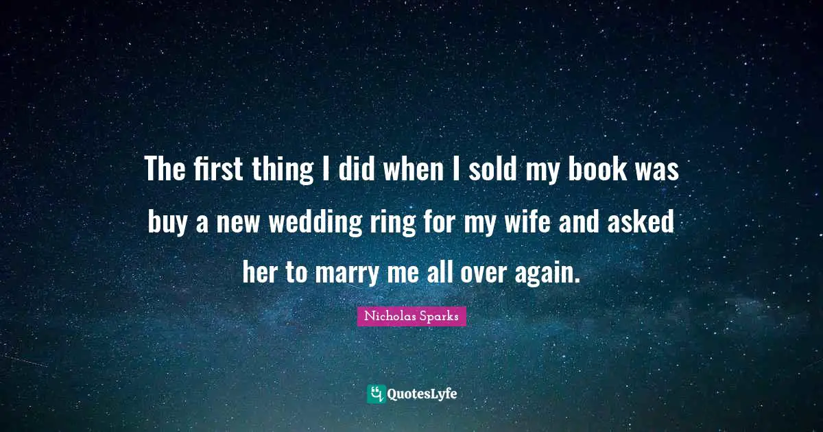 The first thing I did when I sold my book was buy a new wedding ring for my wife and asked her to marry me all over again.