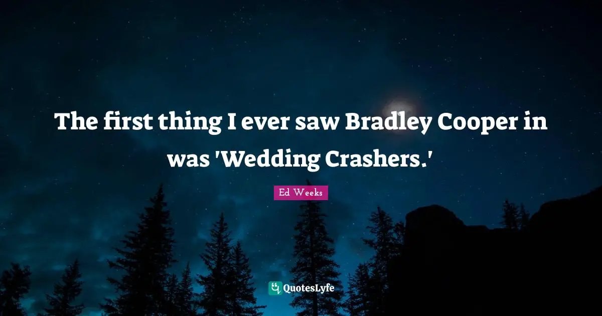 The first thing I ever saw Bradley Cooper in was 'Wedding Crashers.'