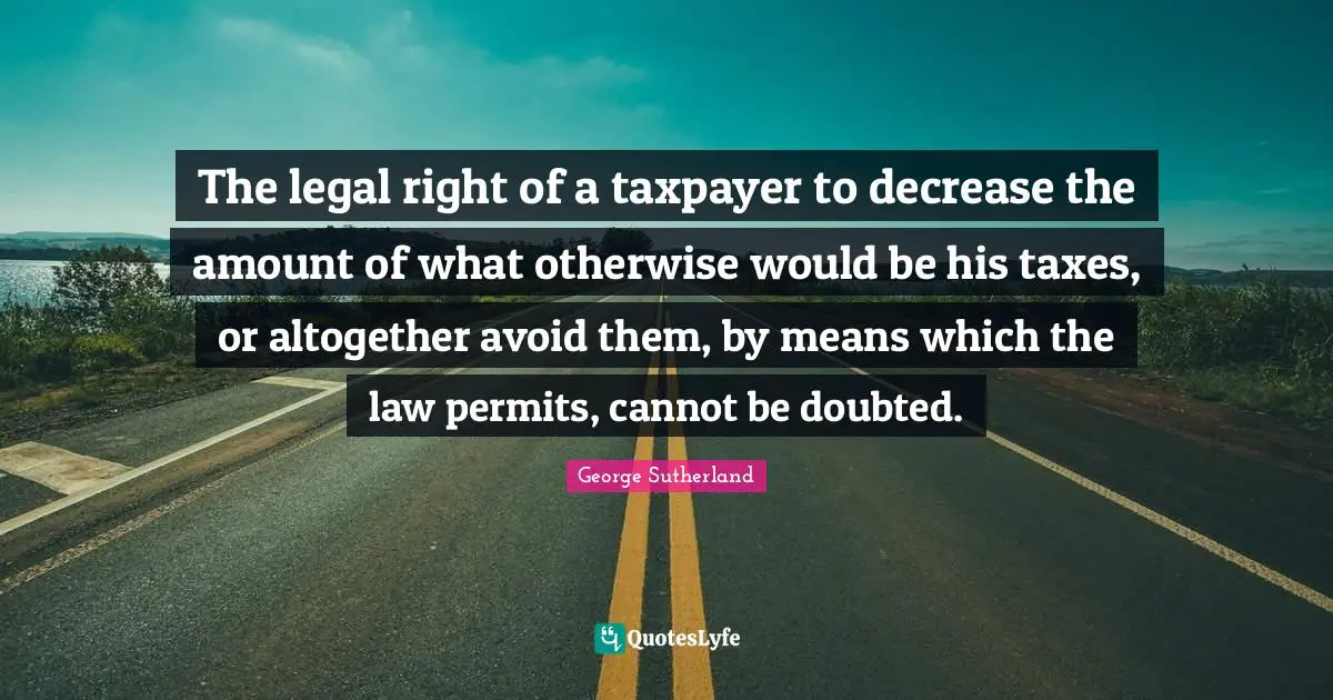 The legal right of a taxpayer to decrease the amount of what otherwise would be his taxes, or altogether avoid them, by means which the law permits, cannot be doubted.
