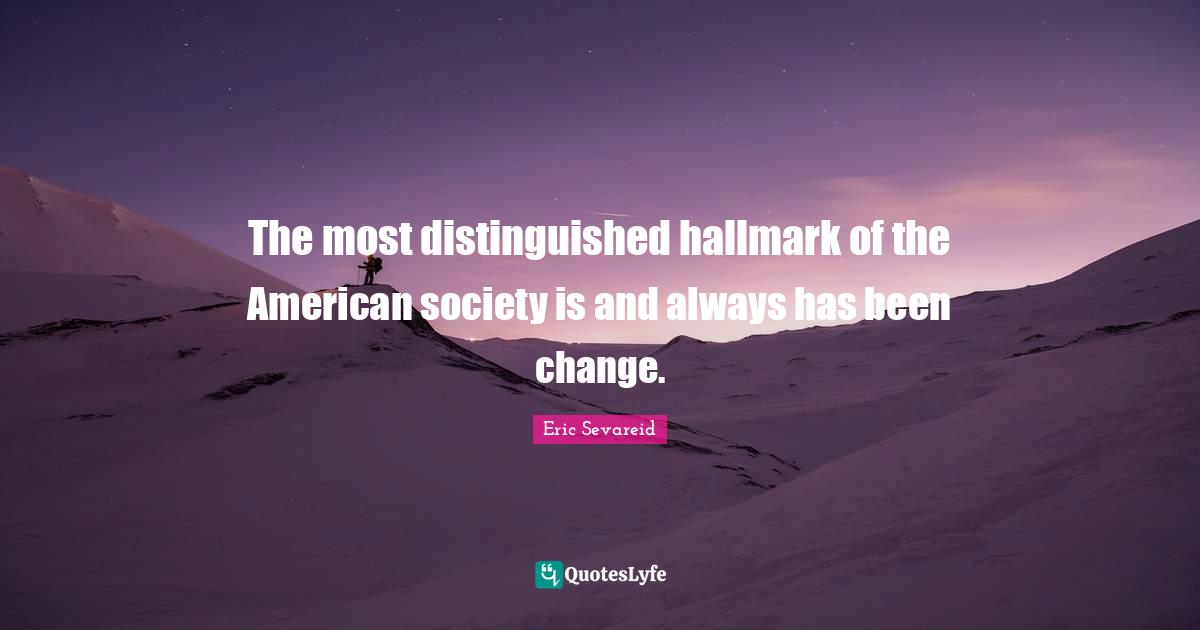 The most distinguished hallmark of the American society is and always has been change.