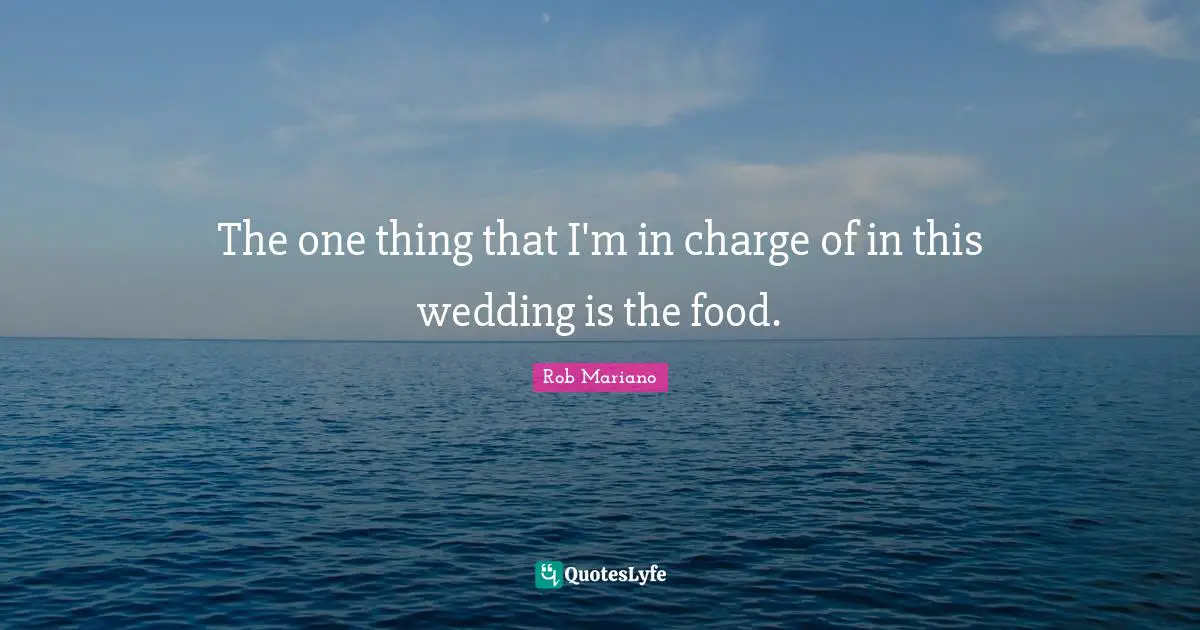 The one thing that I'm in charge of in this wedding is the food.