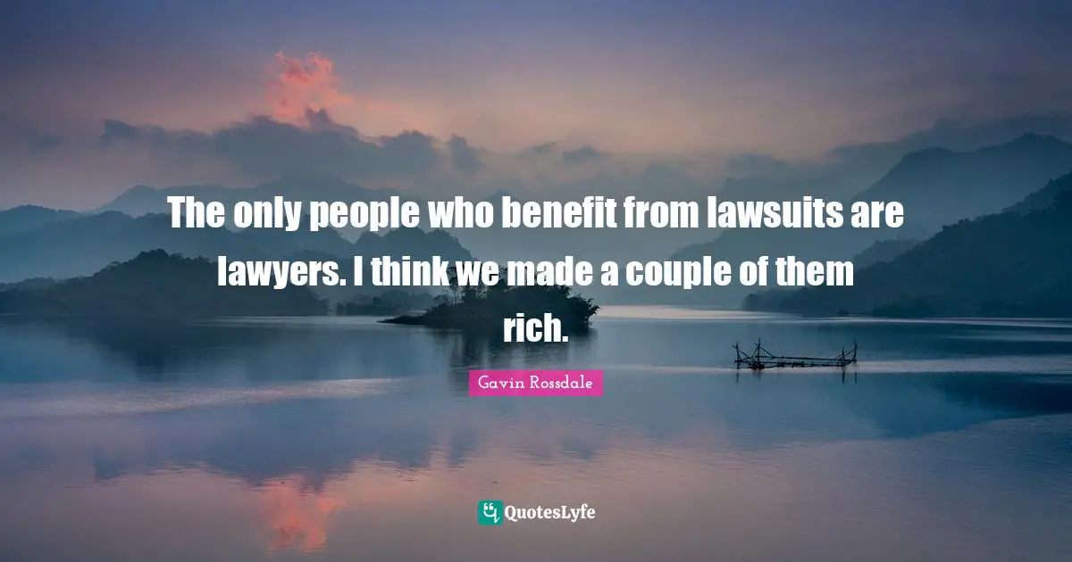 Gavin Rossdale Quotes: "The only people who benefit from lawsuits are lawyers. I think we made a couple of them rich."