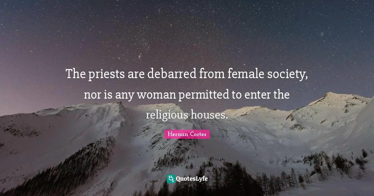 The priests are debarred from female society, nor is any woman permitted to enter the religious houses.