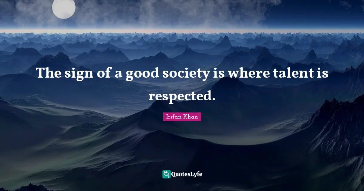 The sign of a good society is where talent is respected.