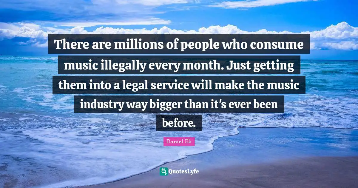 There are millions of people who consume music illegally every month. Just getting them into a legal service will make the music industry way bigger than it's ever been before.