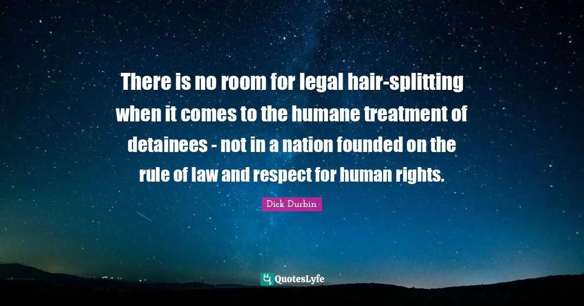 There is no room for legal hair-splitting when it comes to the humane treatment of detainees - not in a nation founded on the rule of law and respect for human rights.