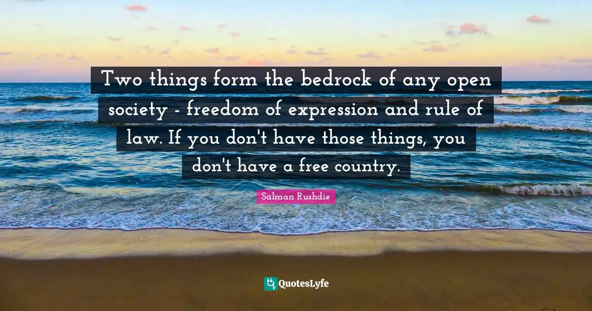 Salman Rushdie Quotes: "Two things form the bedrock of any open society - freedom of expression and rule of law. If you don't have those things, you don't have a free country."