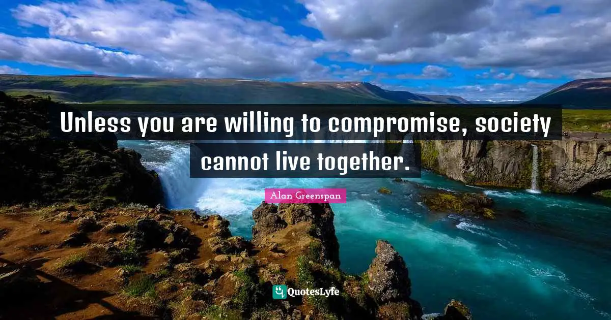 Unless you are willing to compromise, society cannot live together.