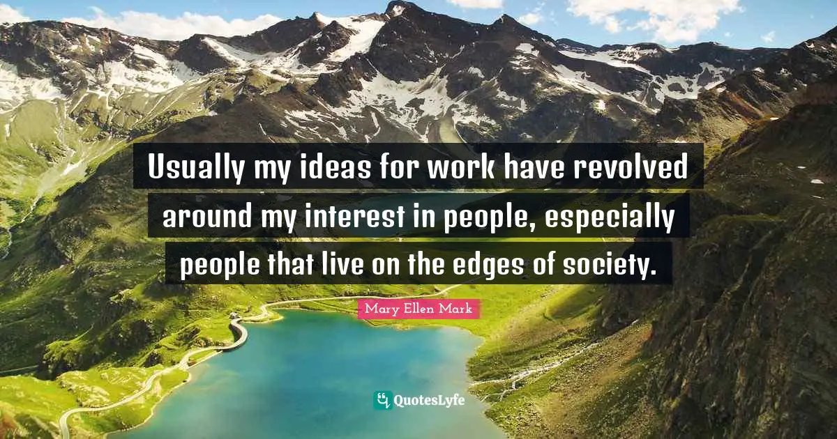 Usually my ideas for work have revolved around my interest in people, especially people that live on the edges of society.