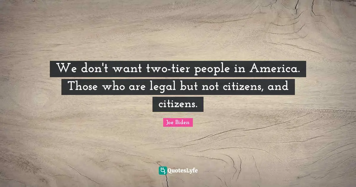 We don't want two-tier people in America. Those who are legal but not citizens, and citizens.