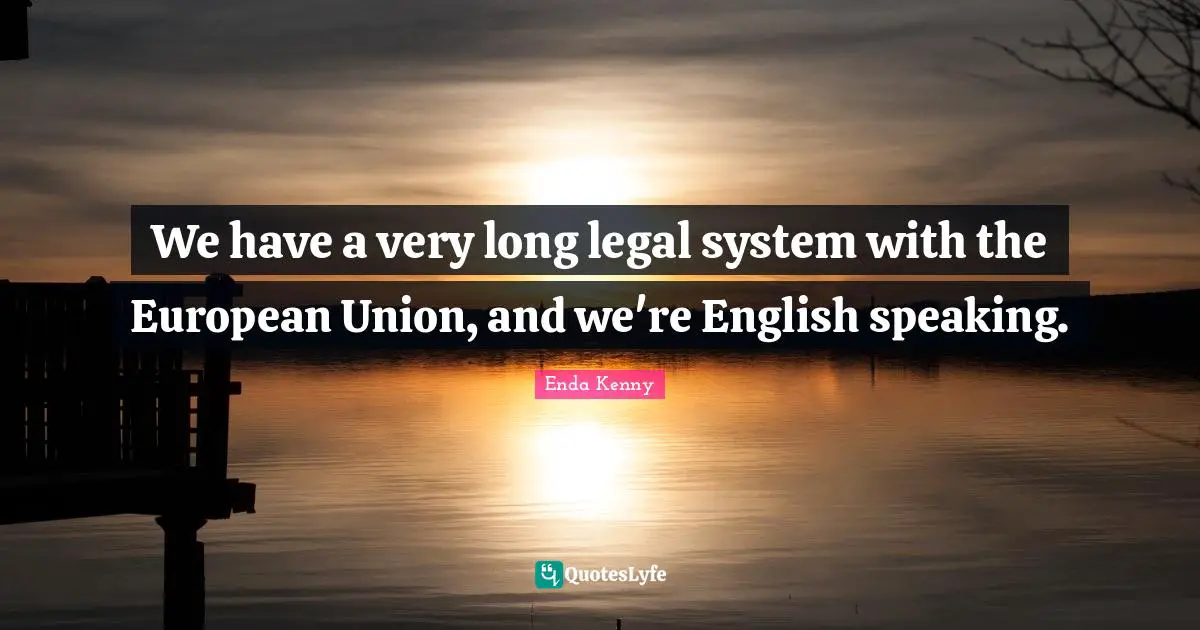 We have a very long legal system with the European Union, and we're English speaking.