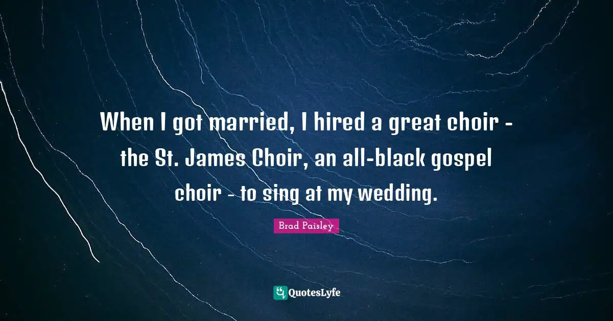 When I got married, I hired a great choir - the St. James Choir, an all-black gospel choir - to sing at my wedding.