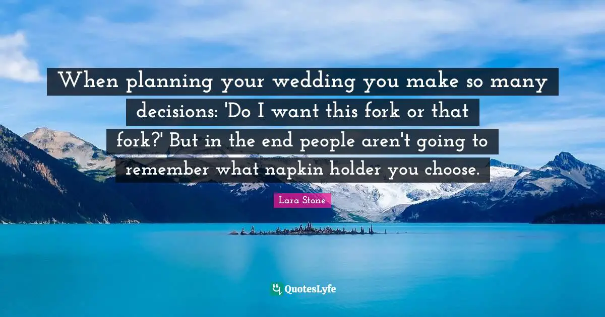 When planning your wedding you make so many decisions: 'Do I want this fork or that fork?' But in the end people aren't going to remember what napkin holder you choose.