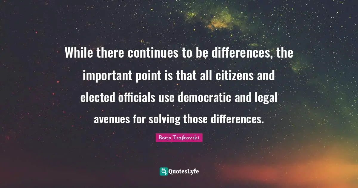 While there continues to be differences, the important point is that all citizens and elected officials use democratic and legal avenues for solving those differences.
