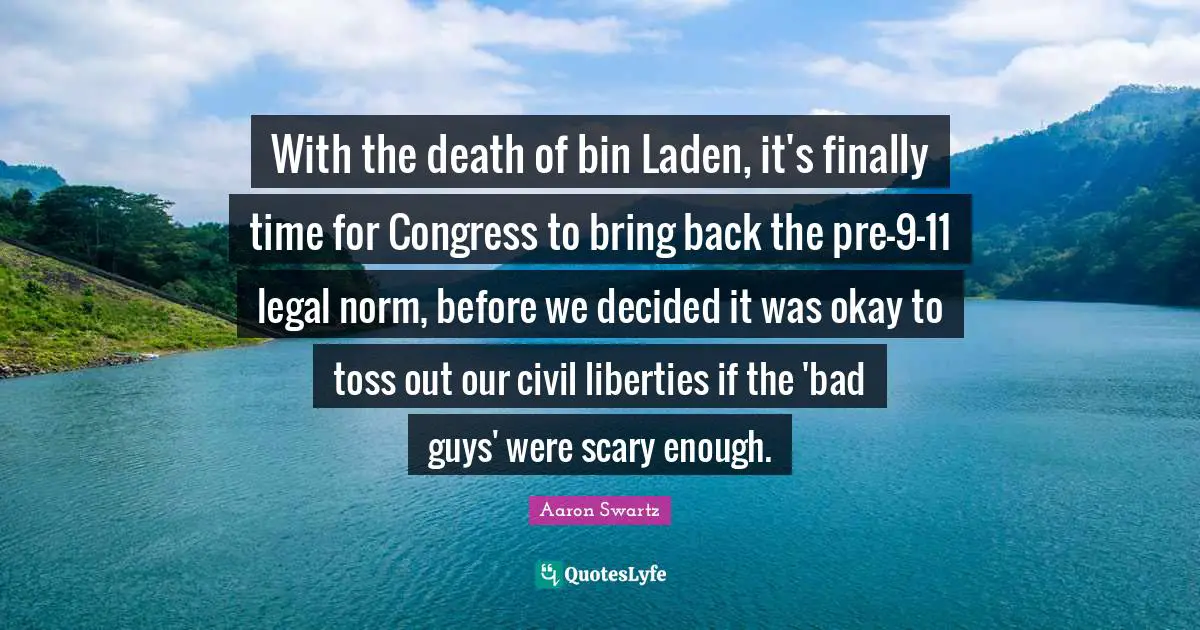 Aaron Swartz Quotes: With the death of bin Laden, it's finally time for Congress to bring back the pre-9-11 legal norm, before we decided it was okay to toss out our civil liberties if the 'bad guys' were scary enough.