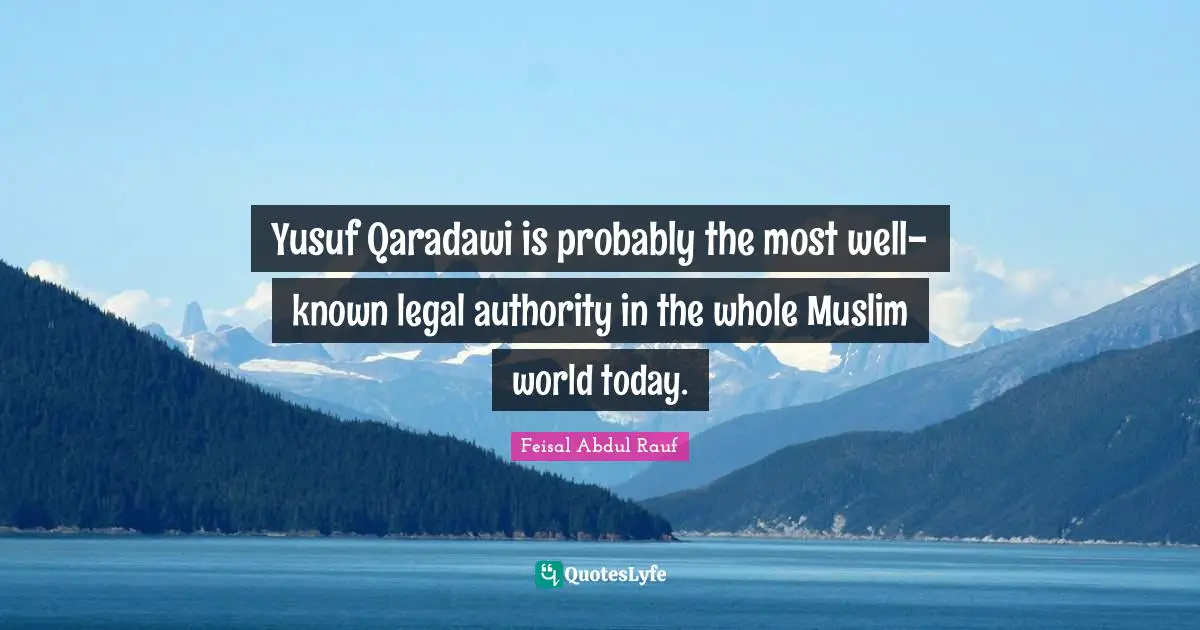 Yusuf Qaradawi is probably the most well-known legal authority in the whole Muslim world today.
