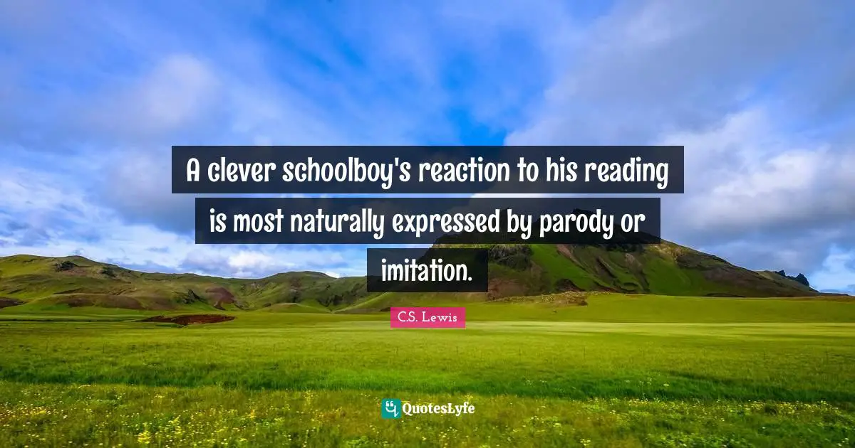 A clever schoolboy's reaction to his reading is most naturally expressed by parody or imitation.