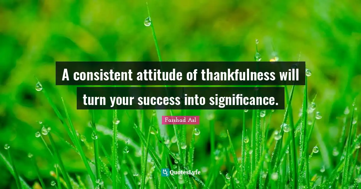 A consistent attitude of thankfulness will turn your success into sign ...