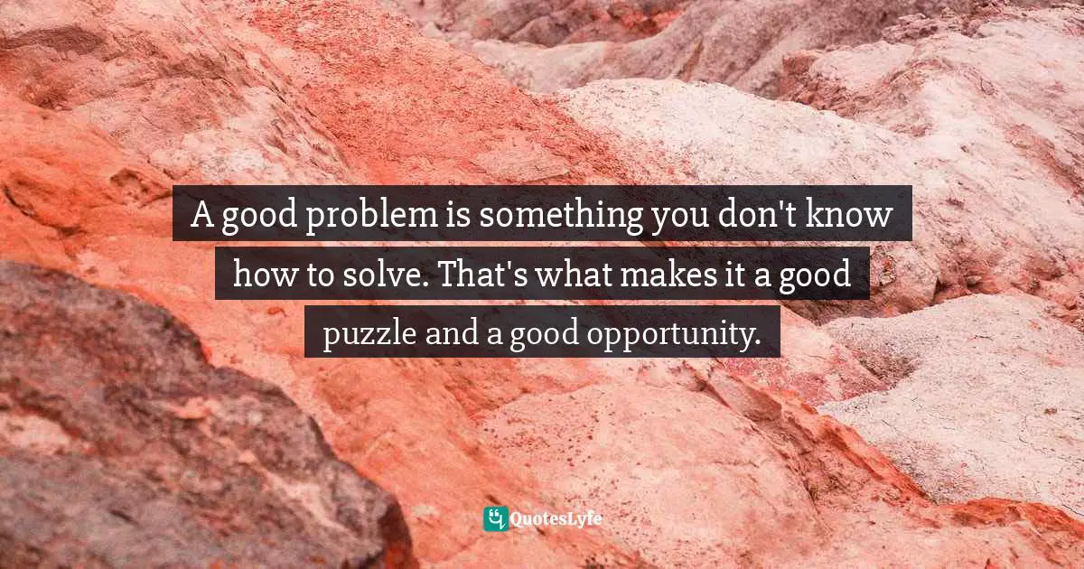 E.lockhart Quotes: "A good problem is something you don't know how to solve. That's what makes it a good puzzle and a good opportunity."