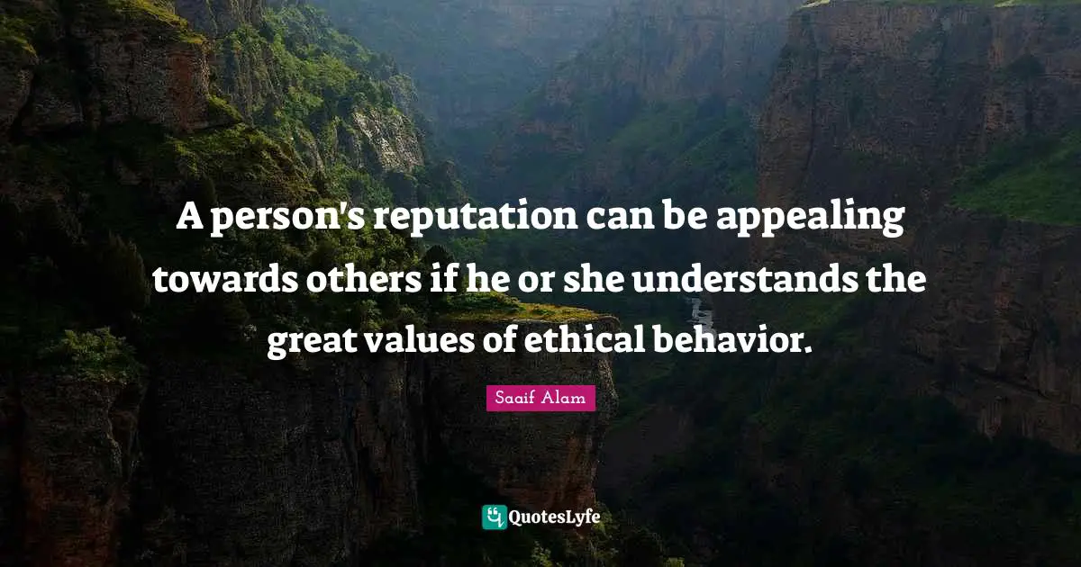 A person's reputation can be appealing towards others if he or she understands the great values of ethical behavior.