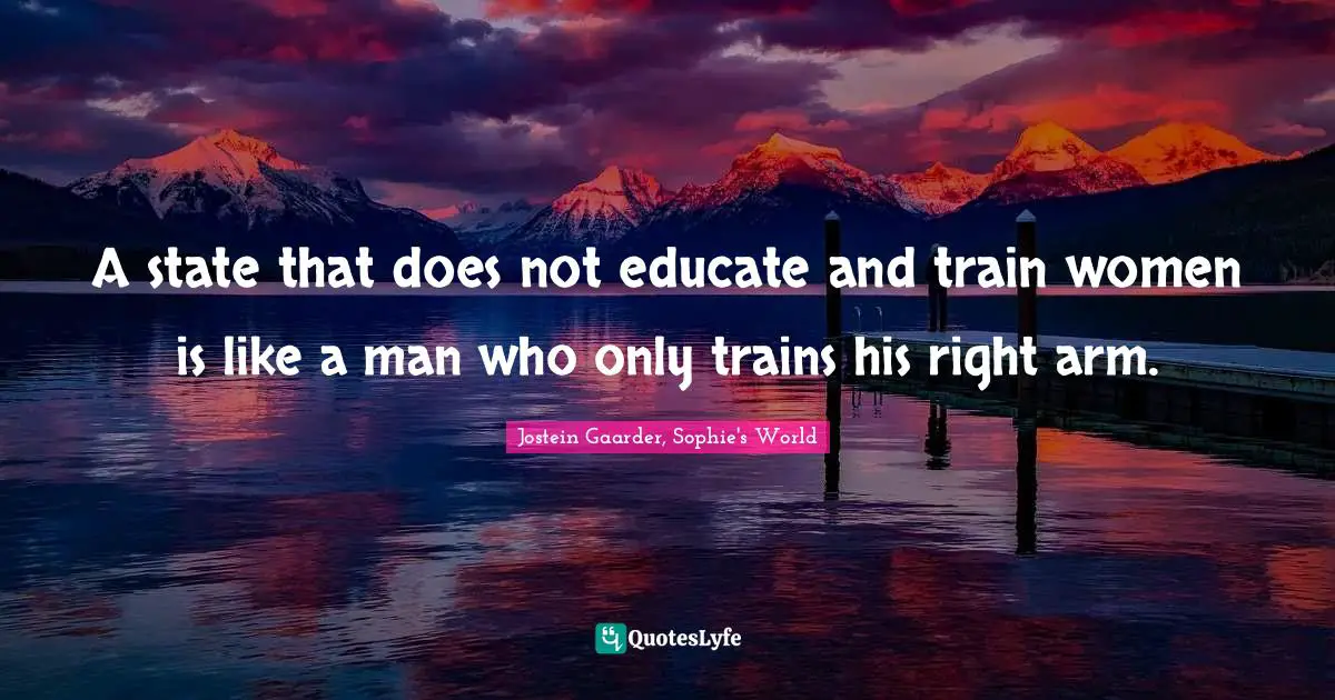 A state that does not educate and train women is like a man who only trains his right arm.