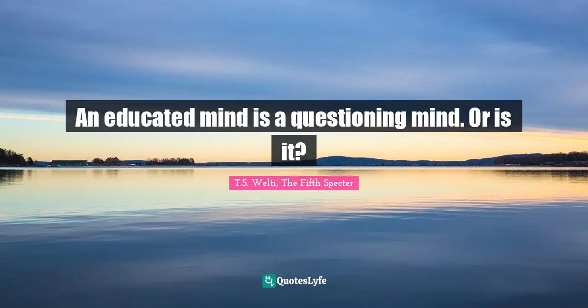 An educated mind is a questioning mind. Or is it?
