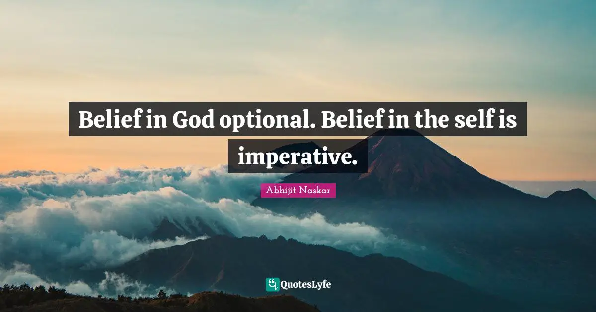 Belief in God optional. Belief in the self is imperative.