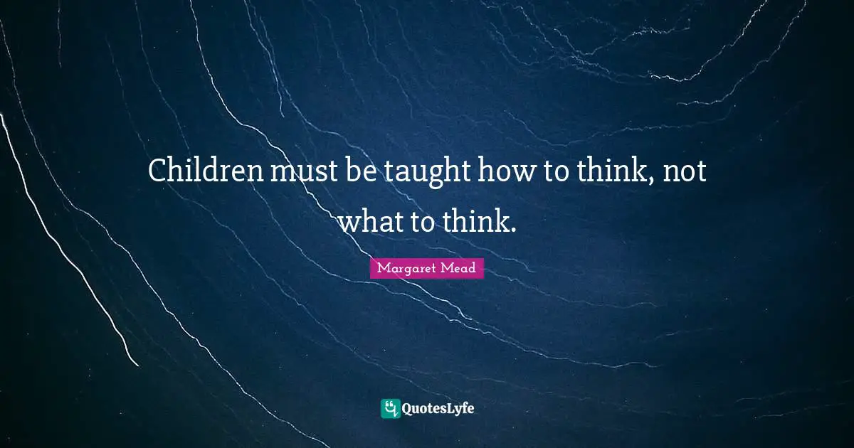 Margaret Mead Quotes: "Children must be taught how to think, not what to think."