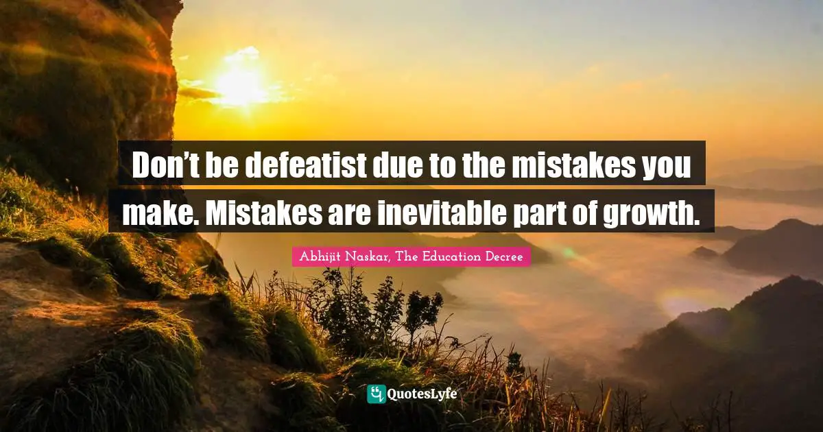 Mistakes Learn Quotes: "Don’t be defeatist due to the mistakes you make. Mistakes are inevitable part of growth."