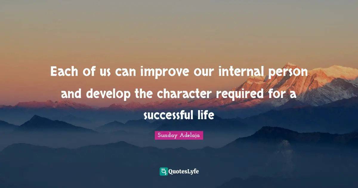 Each of us can improve our internal person and develop the character required for a successful life