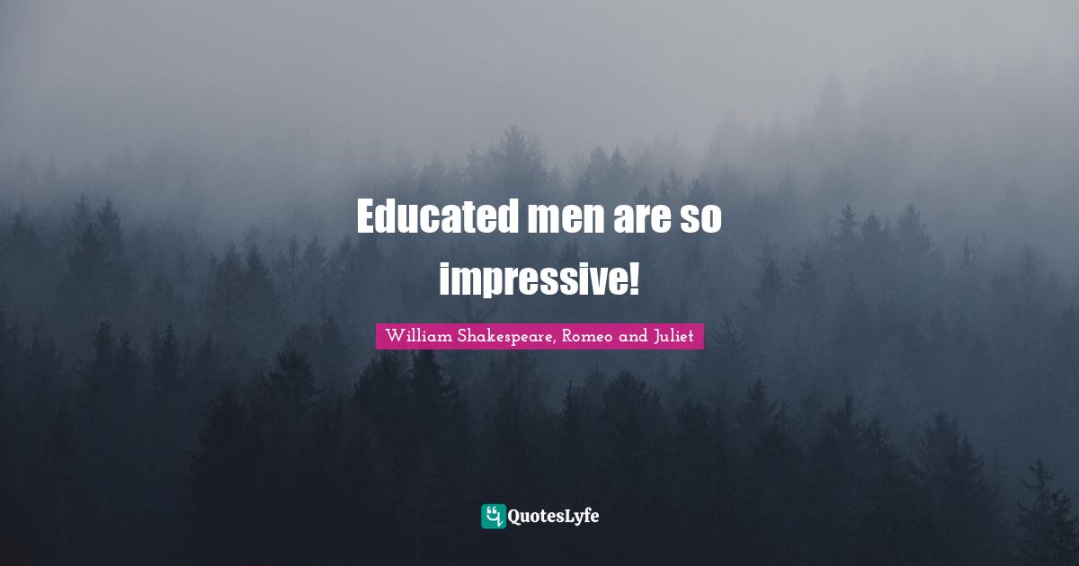 William Shakespeare, Romeo and Juliet Quotes: Educated men are so impressive!