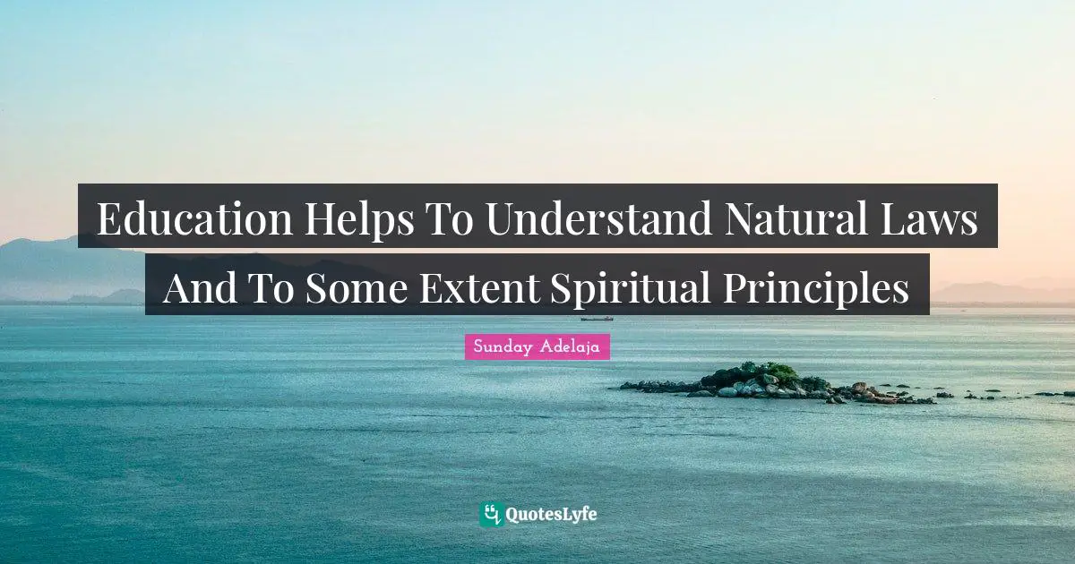 Education Helps To Understand Natural Laws And To Some Extent Spiritual Principles