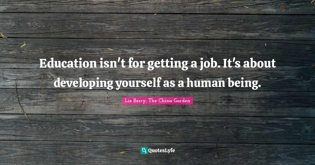 Education isn't for getting a job. It's about developing yourself as a human being.
