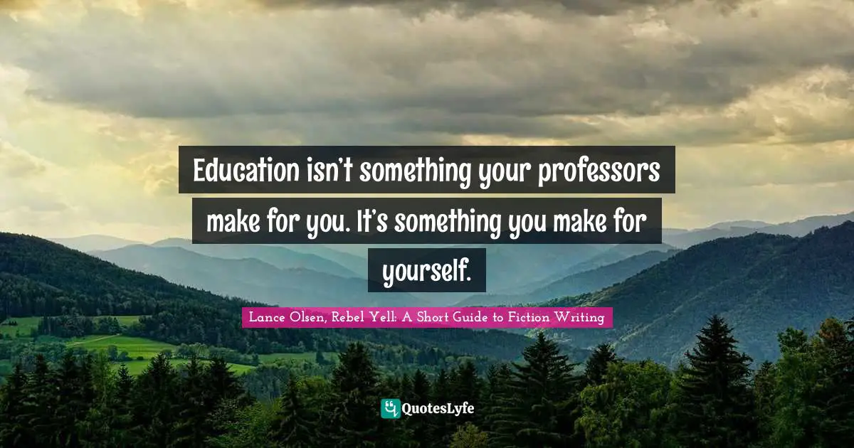 Education isn’t something your professors make for you. It’s something you make for yourself.