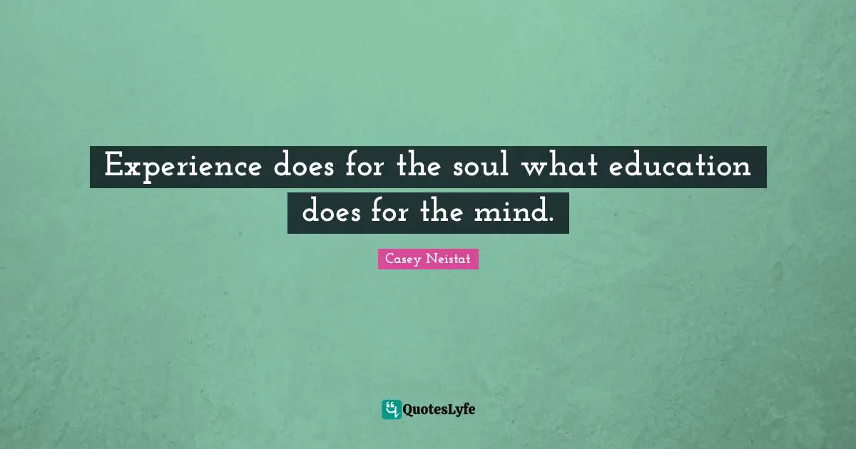 Experience does for the soul what education does for the mind.