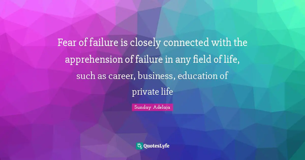 Closely Quotes: "Fear of failure is closely connected with the apprehension of failure in any field of life, such as career, business, education of private life"