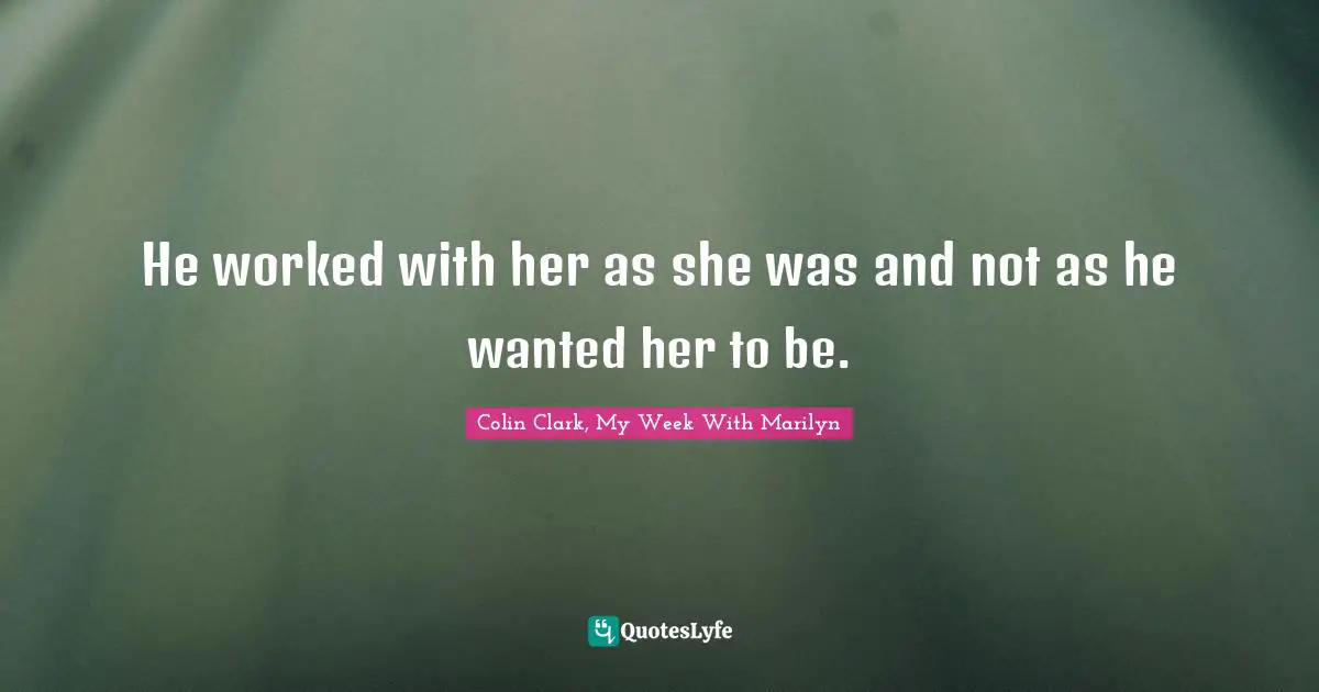 He worked with her as she was and not as he wanted her to be.