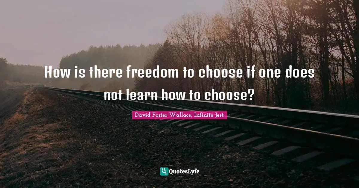 David Foster Wallace, Infinite Jest Quotes: "How is there freedom to choose if one does not learn how to choose?"