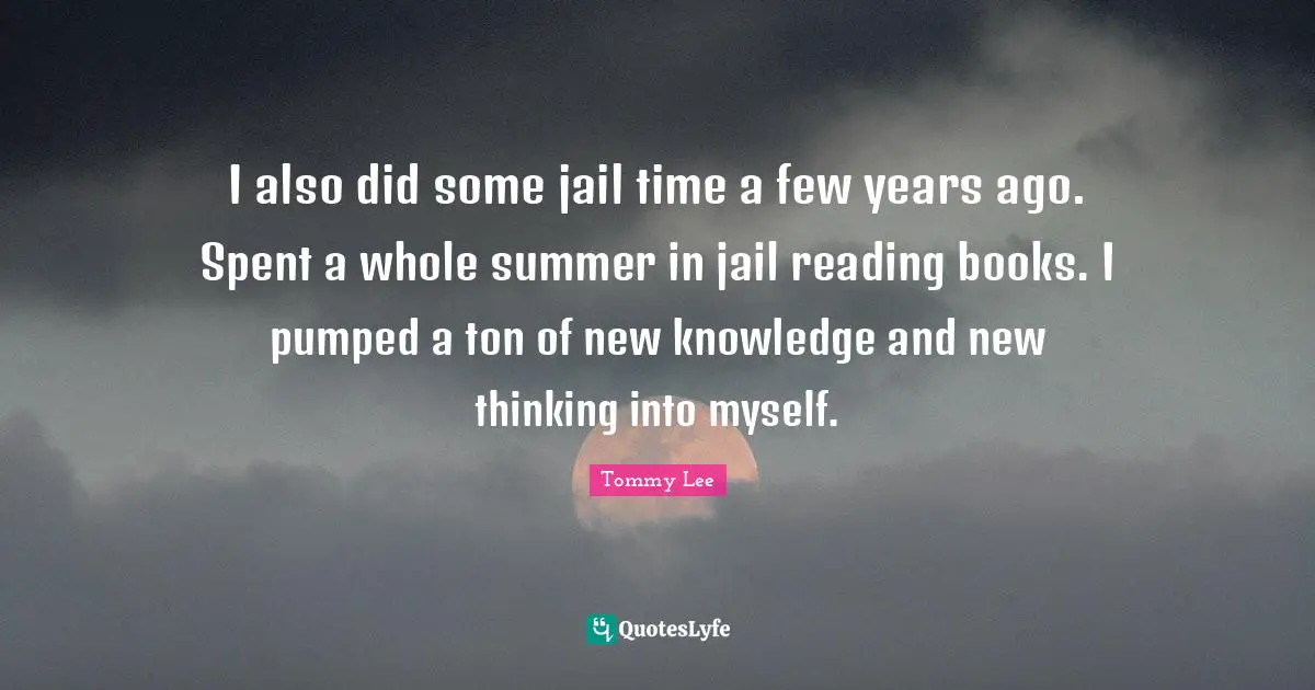 I also did some jail time a few years ago. Spent a whole summer in jail reading books. I pumped a ton of new knowledge and new thinking into myself.