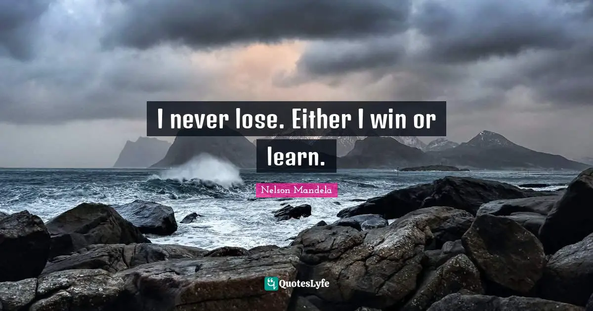 Nelson Mandela Quotes: I never lose. Either I win or learn.