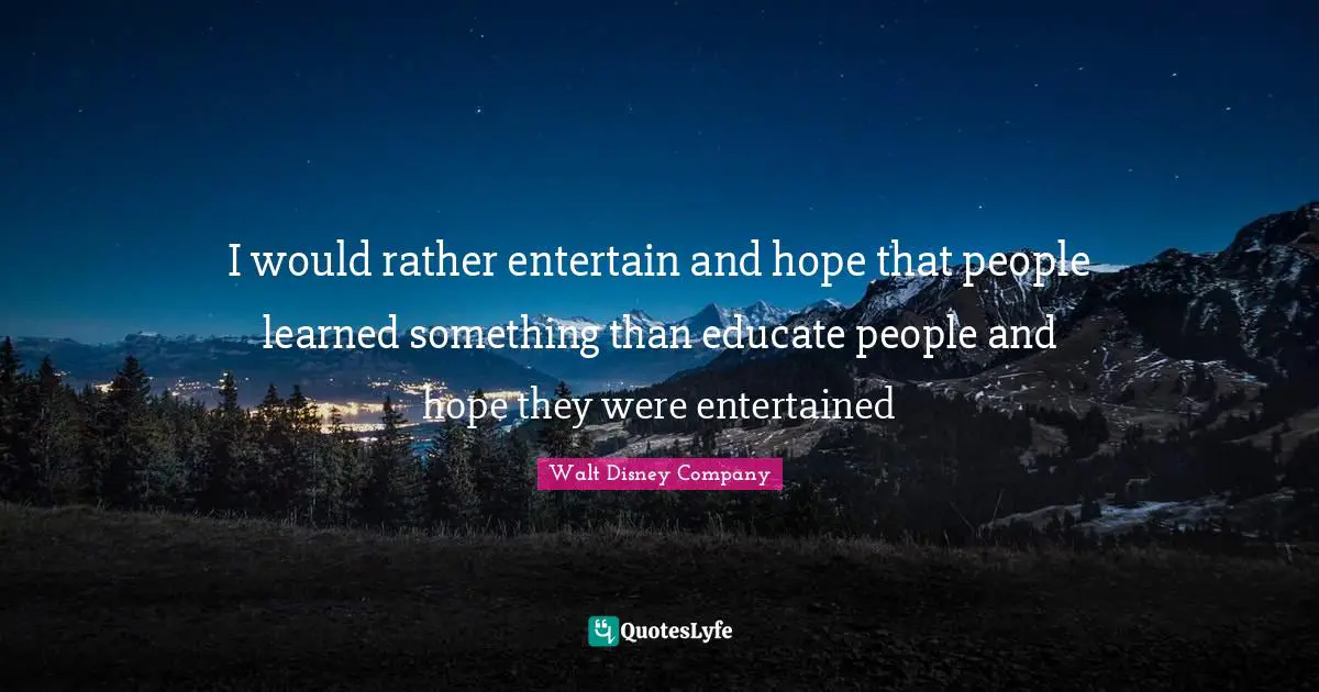 Walt Disney Company Quotes: I would rather entertain and hope that people learned something than educate people and hope they were entertained